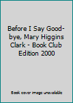 Hardcover Before I Say Good-bye, Mary Higgins Clark - Book Club Edition 2000 Book