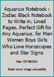 Aquarius Notebook : Zodiac Black Notebook to Write in, Lined Pages, Perfect Gift for Any Aquarius, for Men Women Boys Girls Who Love Horoscopes and Star Signs