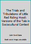 Hardcover The Trials and Tribulations of Little Red Riding Hood: Versions of the Tale in Sociocultural Context Book