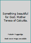 Something beautiful for God; Mother Teresa of Calcutta.