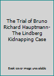 Hardcover The Trial of Bruno Richard Hauptmann- The Lindberg Kidnapping Case Book