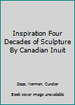 Paperback Inspiration Four Decades of Sculpture By Canadian Inuit Book
