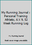 My Running Journal : Personal Training Athletic, 6 X 9, 52 Week Running Log