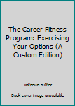 Unknown Binding The Career Fitness Program: Exercising Your Options (A Custom Edition) Book