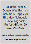 2000 the Year a Queen Was Born : : Beautiful, Happy 20 Birthday Notebook, Diary, Logbook, Perfect Gift for 20 Year Old Girls