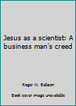 Hardcover Jesus as a scientist: A business man's creed Book