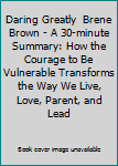 Paperback Daring Greatly  Brene Brown - A 30-minute Summary: How the Courage to Be Vulnerable Transforms the Way We Live, Love, Parent, and Lead Book