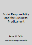 Social Responsibility and the Business Predicament