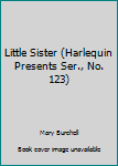 Unknown Binding Little Sister (Harlequin Presents Ser., No. 123) Book