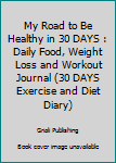 Paperback My Road to Be Healthy in 30 DAYS : Daily Food, Weight Loss and Workout Journal (30 DAYS Exercise and Diet Diary) Book