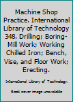 Unknown Binding Machine Shop Practice. International Library of Technology 348. Drilling; Boring-Mill Work; Working Chilled Iron; Bench, Vise, and Floor Work; Erecting. Book