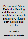 Hardcover Picture and Action Method in Reading and Phonics for Non-English and English Speaking Children: Both Normal and Defective Book