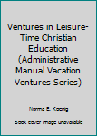 Paperback Ventures in Leisure-Time Christian Education (Administrative Manual Vacation Ventures Series) Book