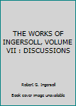 Hardcover THE WORKS OF INGERSOLL, VOLUME VII : DISCUSSIONS Book