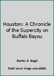 Hardcover Houston: A Chronicle of the Supercity on Buffalo Bayou Book