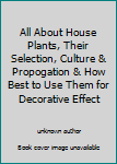 Unknown Binding All About House Plants, Their Selection, Culture & Propogation & How Best to Use Them for Decorative Effect Book