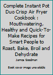 Paperback Complete Instant Pot Duo Crisp Air Fryer Cookbook : Mouthwatering, Healthy and Quick-To-Make Recipes for Smart People to Roast, Bake, Broil and Dehydrate Book