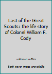 Last of the Great Scouts: the life story of Colonel William F. Cody