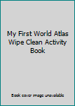 Unknown Binding My First World Atlas Wipe Clean Activity Book