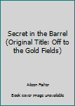 Secret in the Barrel Off to the Gold Fields