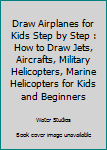 Paperback Draw Airplanes for Kids Step by Step : How to Draw Jets, Aircrafts, Military Helicopters, Marine Helicopters for Kids and Beginners Book