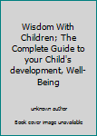 Unknown Binding Wisdom With Children; The Complete Guide to your Child's development, Well-Being Book