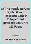 In This Family No One Fights Alone : Pancreatic Cancer College Ruled Notebook Size 6 X 9 120 Pages