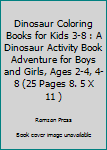 Dinosaur Coloring Books for Kids 3-8 : A Dinosaur Activity Book Adventure for Boys and Girls, Ages 2-4, 4-8 (25 Pages 8. 5 X 11 )