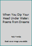 When You Dip Your Head Under Water: Poems from Dreams
