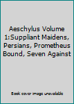 Aeschylus Volume 1:Suppliant Maidens, Persians, Prometheus Bound, Seven Against
