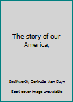Unknown Binding The story of our America, Book