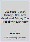 101 Facts... Walt Disney: 101 Facts about Walt Disney You Probably Never Knew