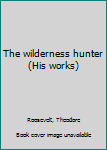The wilderness hunter (His works)