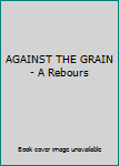 Paperback AGAINST THE GRAIN - A Rebours Book