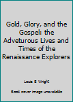 Unknown Binding Gold, Glory, and the Gospel: the Adveturous Lives and Times of the Renaissance Explorers Book