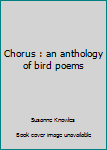 Unknown Binding Chorus : an anthology of bird poems Book