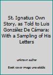 Unknown Binding St. Ignatius Own Story, as Told to Luis González De Cámara; With a Sampling of His Letters Book