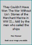 Paperback They Couldn't Have Won The War Without Us!: Stories of the Merchant Marine in WW II... told by the men who sailed the ships Book