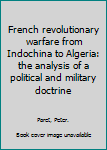 Hardcover French revolutionary warfare from Indochina to Algeria: the analysis of a political and military doctrine Book
