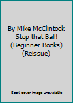 Hardcover By Mike McClintock Stop that Ball! (Beginner Books) (Reissue) Book