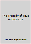 The Tragedy of Titus Andronicus