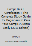 Paperback CompTIA a+ Certification : The Complete Study Guide for Beginners to Pass Your CompTIA Exam Easily (2016 Edition) Book