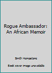Hardcover Rogue Ambassador: An African Memoir Book