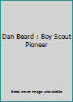 Dan Beard : Boy Scout Pioneer