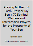 Paperback Praying Mother: o' Lord, Prosper My Son : 70 Spiritual Warfare and Intercession Prayers for the Prosperity of Your Son Book