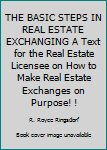 Hardcover THE BASIC STEPS IN REAL ESTATE EXCHANGING A Text for the Real Estate Licensee on How to Make Real Estate Exchanges on Purpose! ! Book