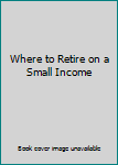 Paperback Where to Retire on a Small Income Book