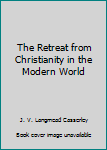Hardcover The Retreat from Christianity in the Modern World Book