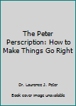 Paperback The Peter Perscription: How to Make Things Go Right Book