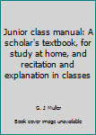 Unknown Binding Junior class manual: A scholar's textbook, for study at home, and recitation and explanation in classes Book